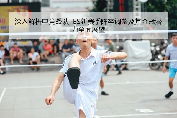 深入解析电竞战队TES新赛季阵容调整及其夺冠潜力全面展望 - NG28